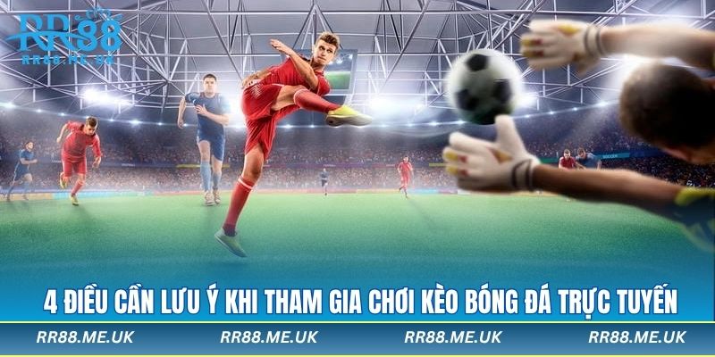 4 điều cần lưu ý khi tham gia chơi kèo bóng đá trực tuyến