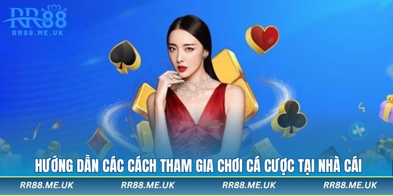 Hướng dẫn các cách tham gia chơi cá cược tại nhà cái