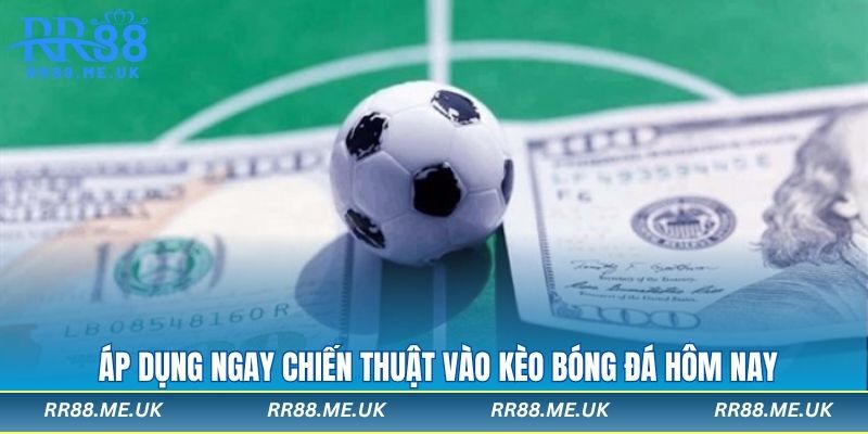 Áp dụng ngay chiến thuật vào kèo bóng đá hôm nay