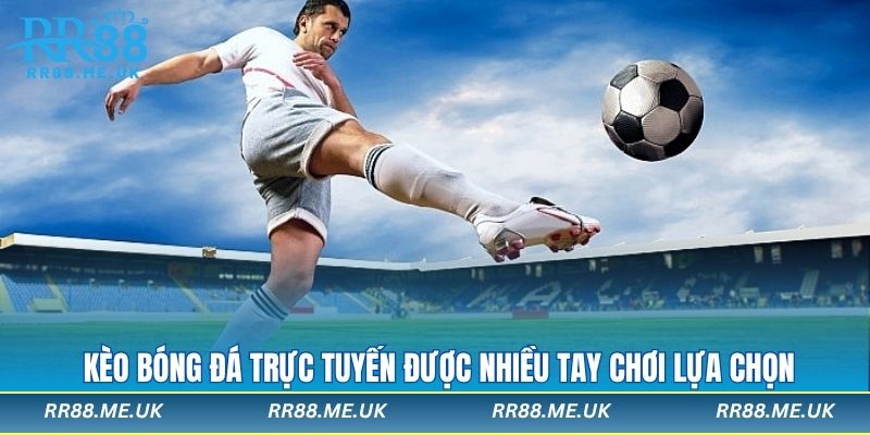 Kèo bóng đá trực tuyến được nhiều tay chơi lựa chọn