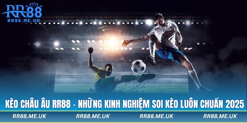 Kèo Châu Âu RR88 - Những Kinh Nghiệm Soi Kèo